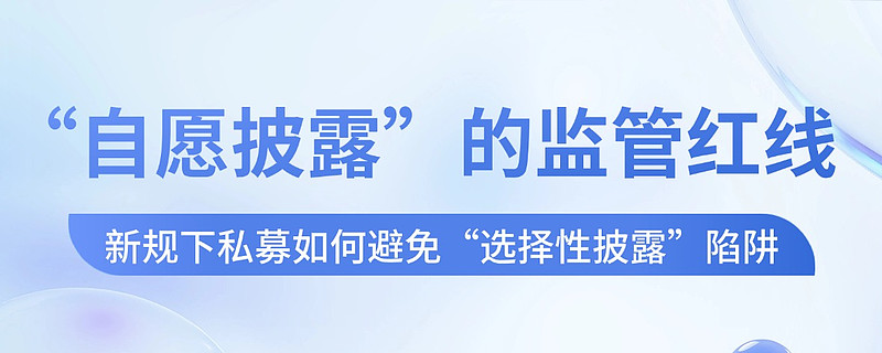 私募信披新规出台：穿透底层资产、划定营销红线、严重违规面临二十万元处罚